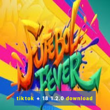 tiktok + 18 1.2.0 download